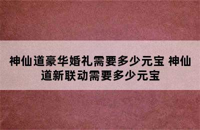 神仙道豪华婚礼需要多少元宝 神仙道新联动需要多少元宝